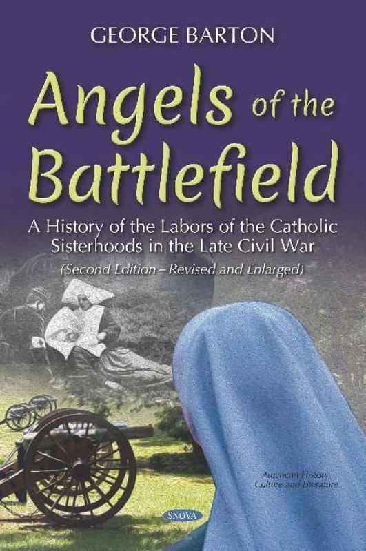 Angels of the Battlefield: A History of the Labors of the Catholic Sisterhoods in the Late Civil War. (Second Edition Revised and Enlarged) (American History, Culture and Literature)