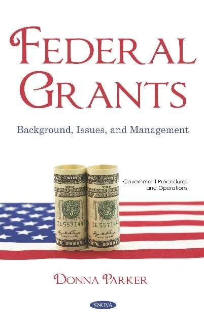 Federal Grants: Background, Issues, and Management (Government Procedures and Operations)