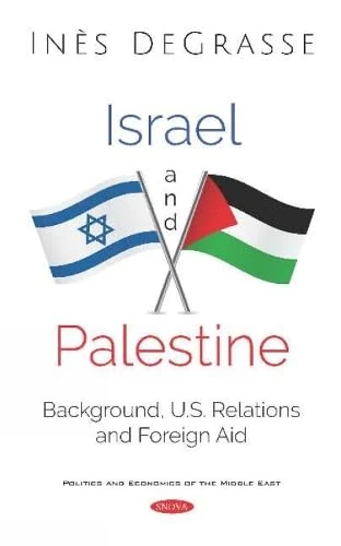 Israel and Palestine: Background, U.S Relations and Foreign Aid (Politics and Economics of the Middle East)