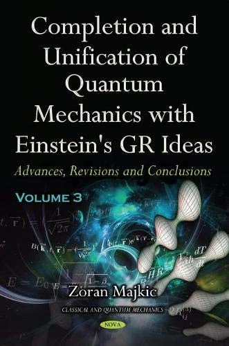 Completion and Unification of Quantum Mechanics with Einstein's GR Ideas -- Volume 3: Advances, Revisions and Conclusions (Classical and Quantum Mechanics)
