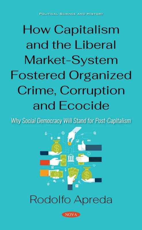 How Capitalism and the Liberal Market-System Fostered Organized Crime, Corruption and Ecocide: Why Social Democracy Will Stand for Post-Capitalism (Political Science and History)