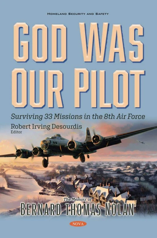 God Was Our Pilot: Surviving 33 Missions in the 8th Air Force. The Memoir of Bernard Thomas Nolan (Homeland Security and Safety)