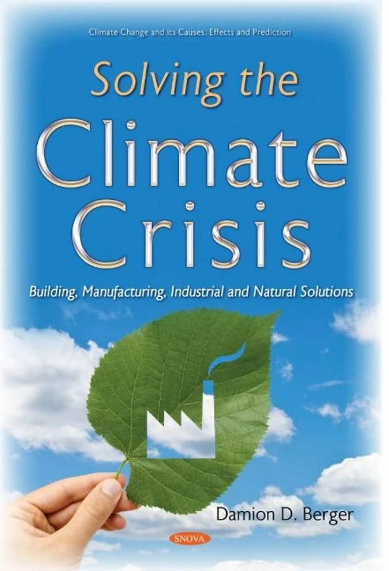Solving the Climate Crisis: Building, Manufacturing, Industrial and Natural Solutions (Climate Change and its Causes, Effects and Prediction)