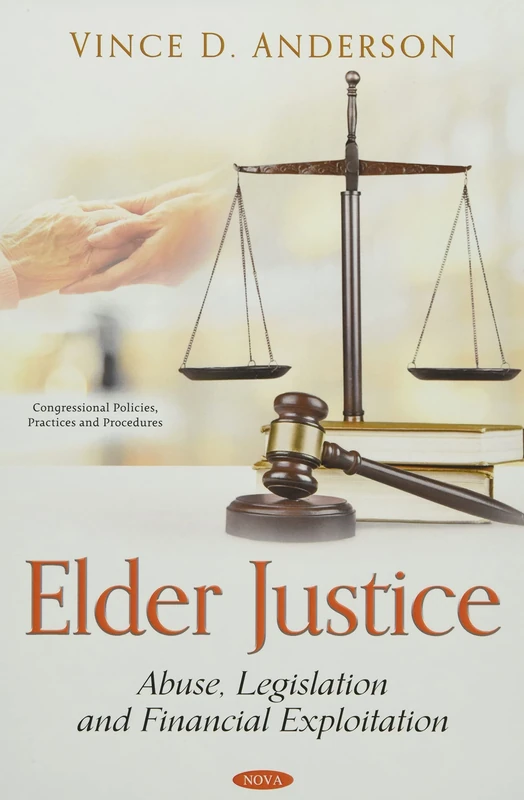 Elder Justice: Abuse, Legislation and Financial Exploitation (Congressional Policies, Practices and Procedures)
