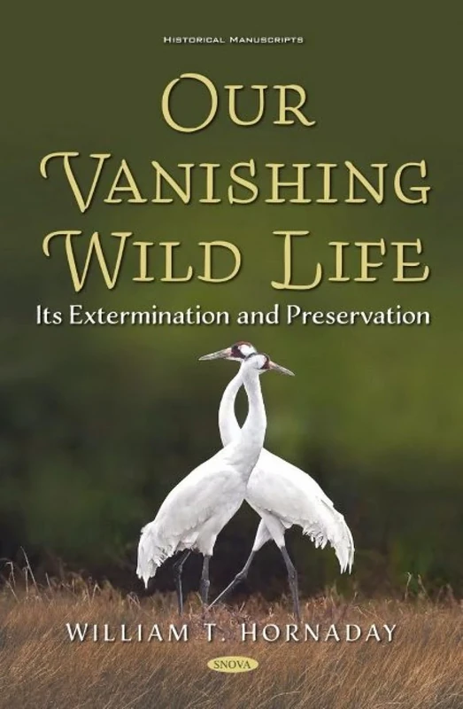Our Vanishing Wild Life: Its Extermination and Preservation (Historical Manuscripts)