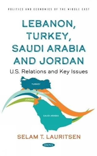 Lebanon, Turkey, Saudia Arabia and Jordan: U.S. Relations and Key Issues (Politics and Economics of the Middle East)