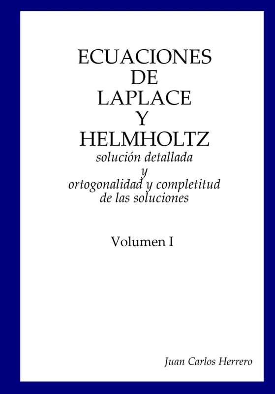 Ecuaciones de Laplace y Helmholtz: solución detallada y ortogonalidad y completitud de las soluciones Volumen I (Física del Espacio-Tiempo – Colección Completa)