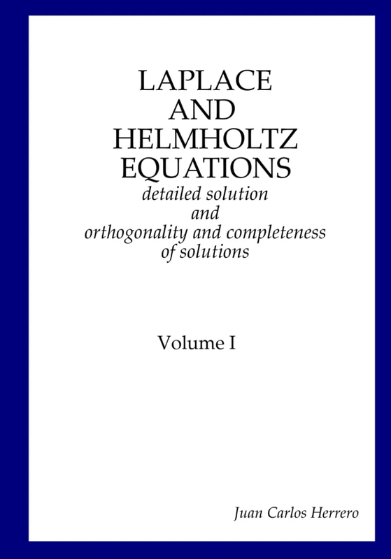 Laplace and Helmholtz equations: detailed solution and orthogonality and completeness of solutions Volume I (Physics of Spacetime - Complete Collection)