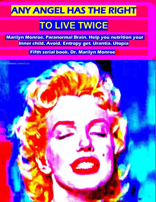 Any angel has the right to live twice: Marilyn Monroe. Paranormal Brain. Help you nutrition your Inner child. Avoid entropy, get urantia and utopia. Fifth serial book. Dr. Marilyn Monroe: 5