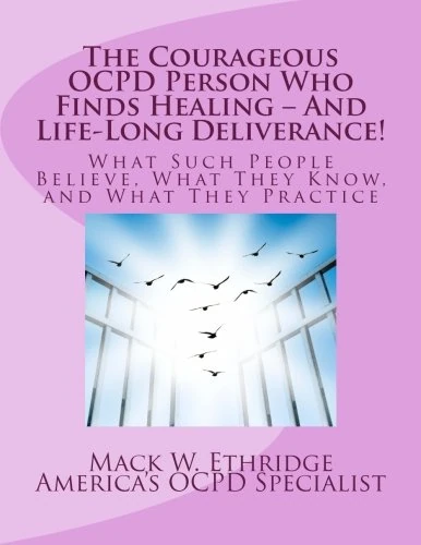 The Courageous OCPD Person Who Finds Healing – And Life-Long Deliverance!: What Such People Believe, What They Know, and What They Practice