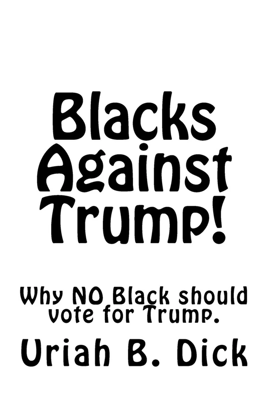 Blacks Against Trump!: Why NO Black should Vote for Trump.