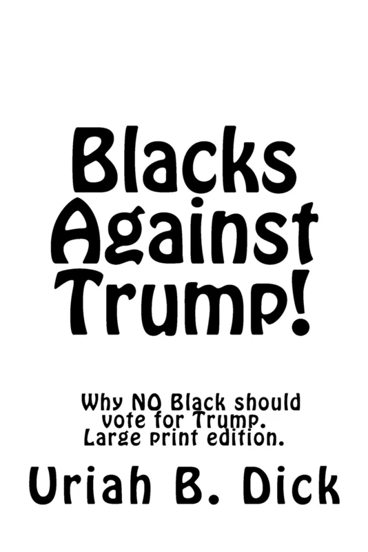 Blacks Against Trump!: Why NO Black should Vote for Trump.