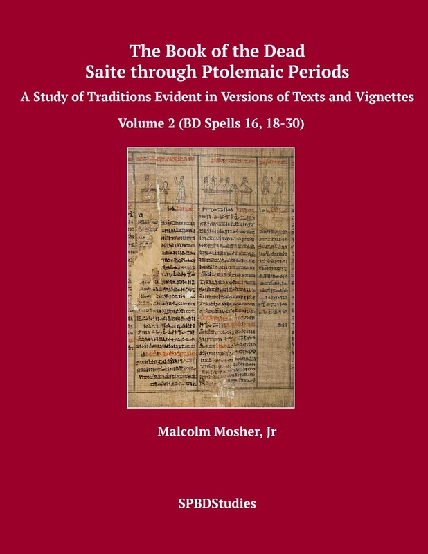 The Book of the Dead, Saite through Ptolemaic Periods: A Study of Traditions Evident in Versions of Texts and Vignettes: Volume 2 (Volume 2 (BD Spells 16, 18-30))