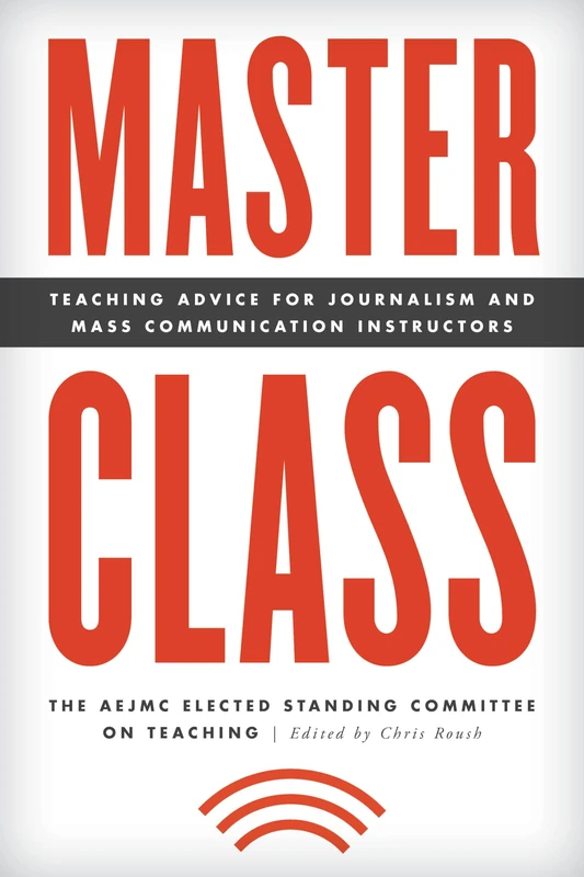 Master Class: Teaching Advice for Journalism and Mass Communication Instructors (Master Class: Resources for Teaching Mass Communication)