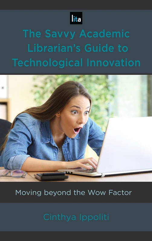 The Savvy Academic Librarian's Guide to Technological Innovation: Moving beyond the Wow Factor (LITA Guides): 14
