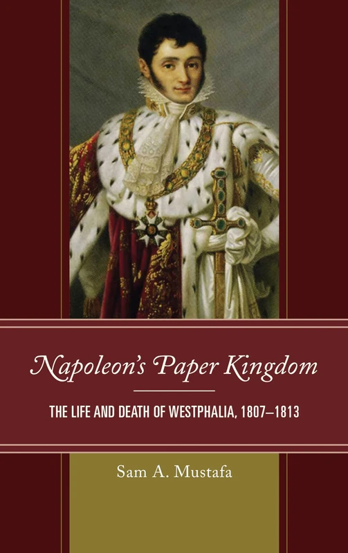 Napoleon's Paper Kingdom: The Life and Death of Westphalia, 1807–1813