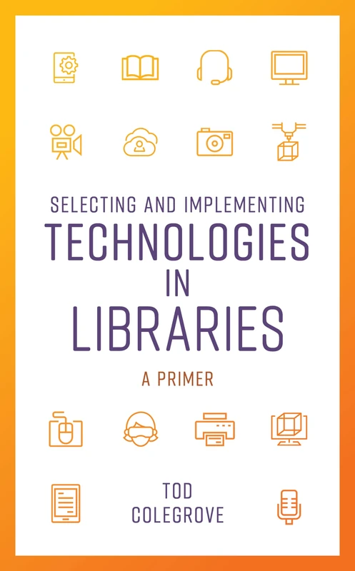 Selecting and Implementing Technologies in Libraries: A Primer (LITA Guides)