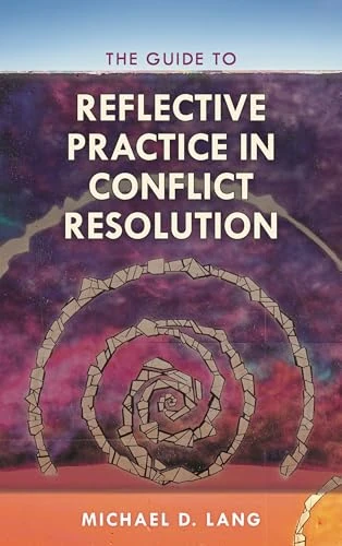 The Guide to Reflective Practice in Conflict Resolution: 1 (The ACR Practitioner’s Guide Series)
