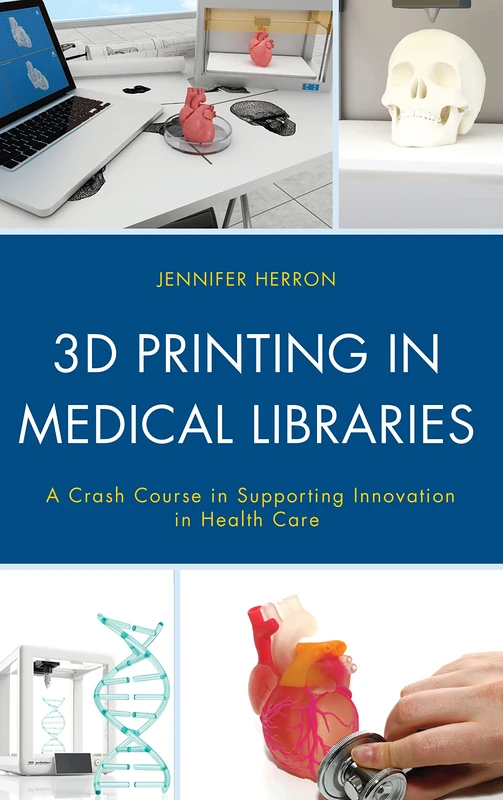 3D Printing in Medical Libraries: A Crash Course in Supporting Innovation in Health Care (Medical Library Association Books Series)