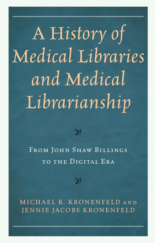 A History of Medical Libraries and Medical Librarianship: From John Shaw Billings to the Digital Era (Medical Library Association Books Series)