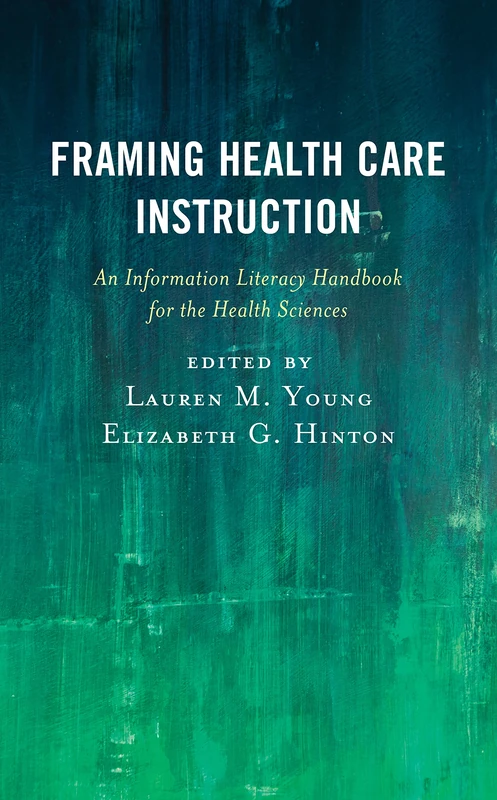 Framing Health Care Instruction: An Information Literacy Handbook for the Health Sciences (Medical Library Association Books Series)