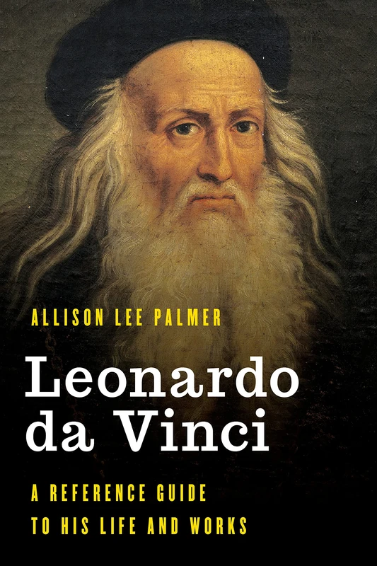 Leonardo da Vinci: A Reference Guide to His Life and Works (Significant Figures in World History)
