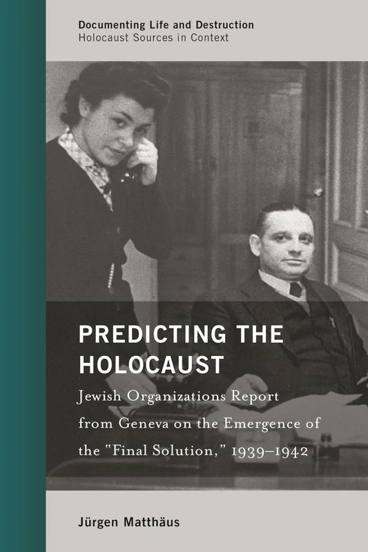 Predicting the Holocaust: Jewish Organizations Report from Geneva on the Emergence of the "Final Solution," 1939-1942 (Documenting Life and Destruction: Holocaust Sources in Context)