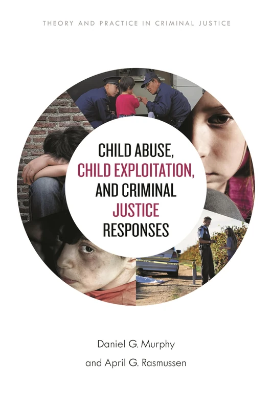 Child Abuse, Child Exploitation, and Criminal Justice Responses (Theory and Practice in Criminal Justice)