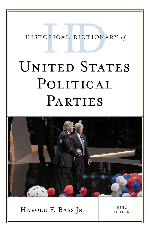 Historical Dictionary of United States Political Parties, Third Edition (Historical Dictionaries of U.S. Politics and Political Eras)