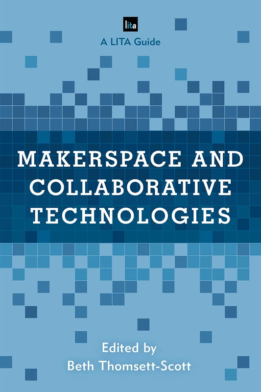 Makerspace and Collaborative Technologies: A LITA Guide