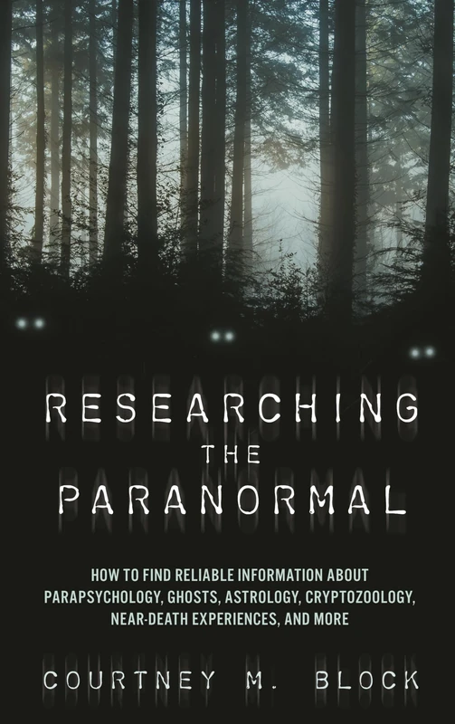 Researching the Paranormal: How to Find Reliable Information about Parapsychology, Ghosts, Astrology, Cryptozoology, Near-Death Experiences, and More