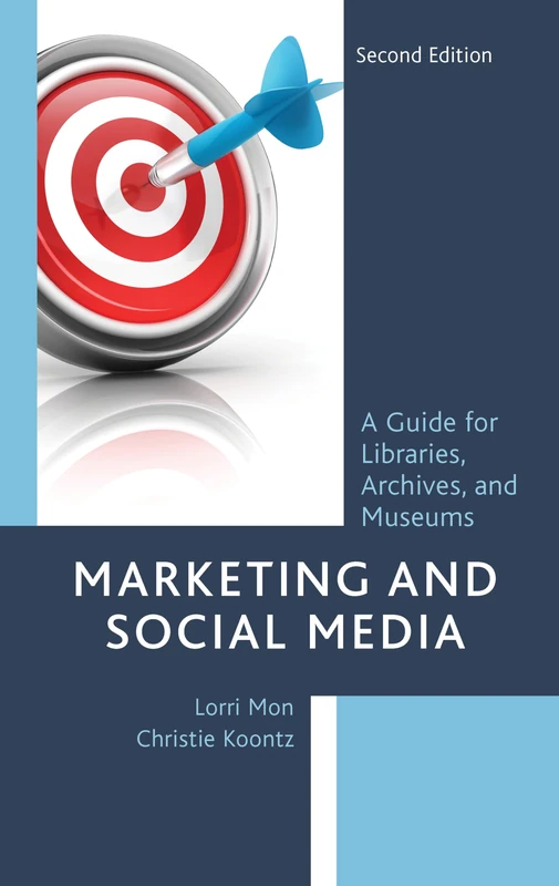 Marketing and Social Media: A Guide for Libraries, Archives, and Museums, Second Edition