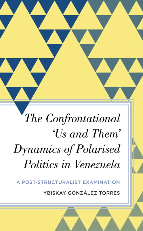 The Confrontational ‘Us and Them’ Dynamics of Polarised Politics in Venezuela: A Post-Structuralist Examination (Radical Subjects in International Politics)