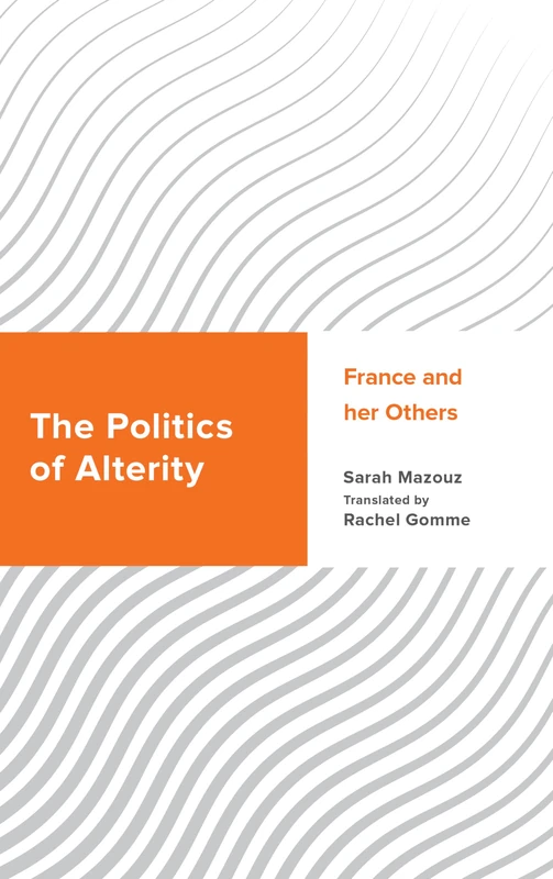 The Politics of Alterity: France and her Others (Challenging Migration Studies)