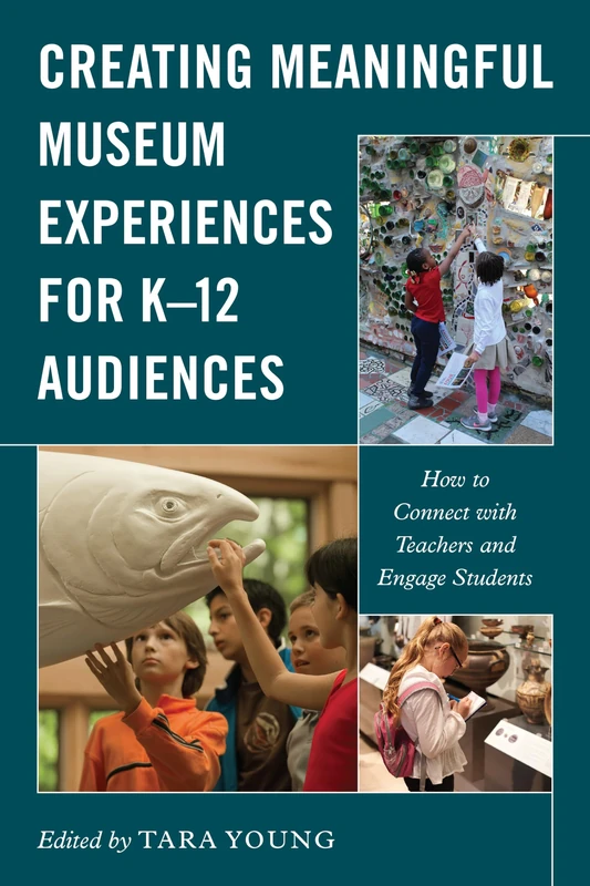 Creating Meaningful Museum Experiences for K–12 Audiences: How to Connect with Teachers and Engage Students (American Alliance of Museums)