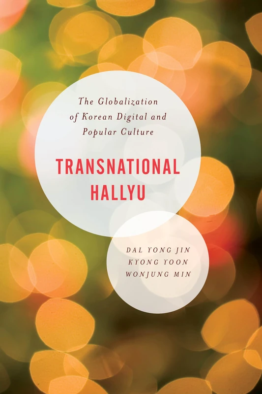 Transnational Hallyu: The Globalization of Korean Digital and Popular Culture (Asian Cultural Studies: Transnational and Dialogic Approaches)