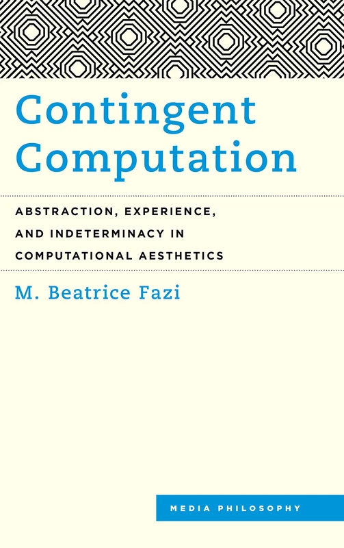 Contingent Computation: Abstraction, Experience, and Indeterminacy in Computational Aesthetics (Media Philosophy) - Image 1