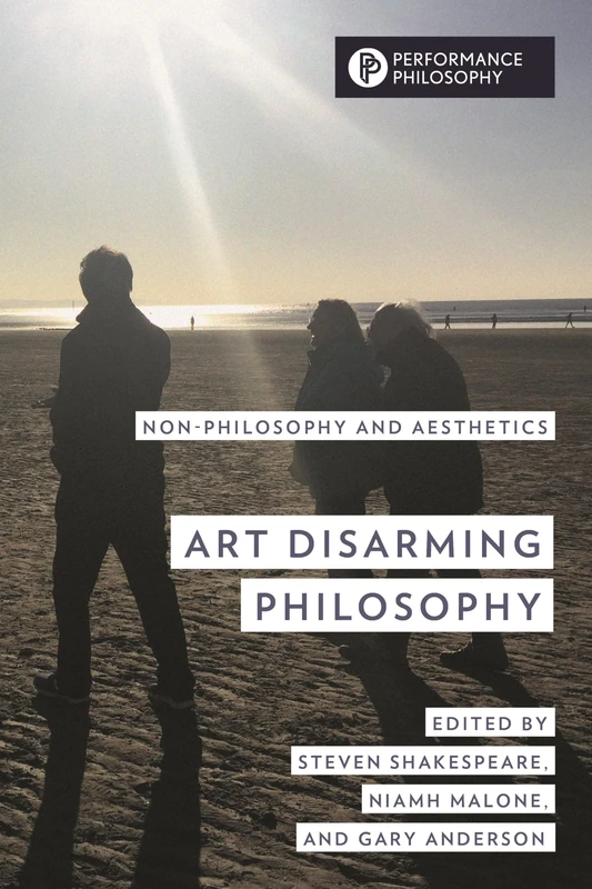 Art Disarming Philosophy: Non-philosophy and Aesthetics (Performance Philosophy)