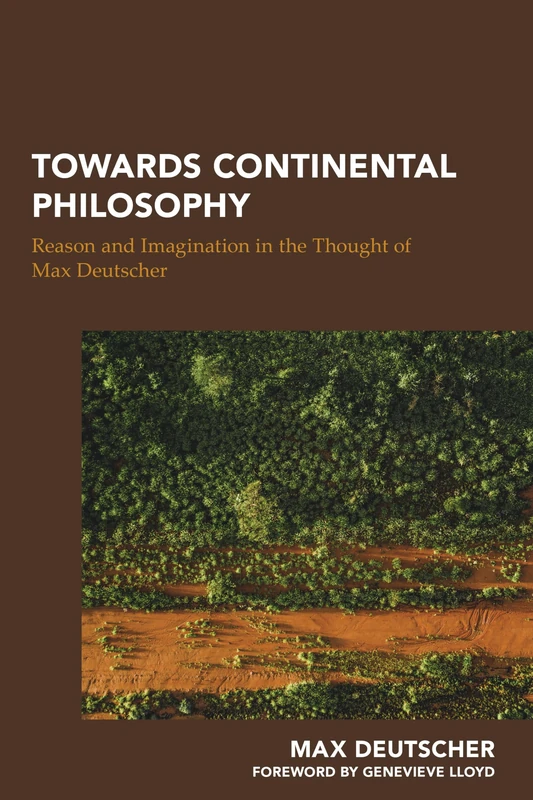 Towards Continental Philosophy: Reason and Imagination in the Thought of Max Deutscher (Continental Philosophy in Austral-Asia)