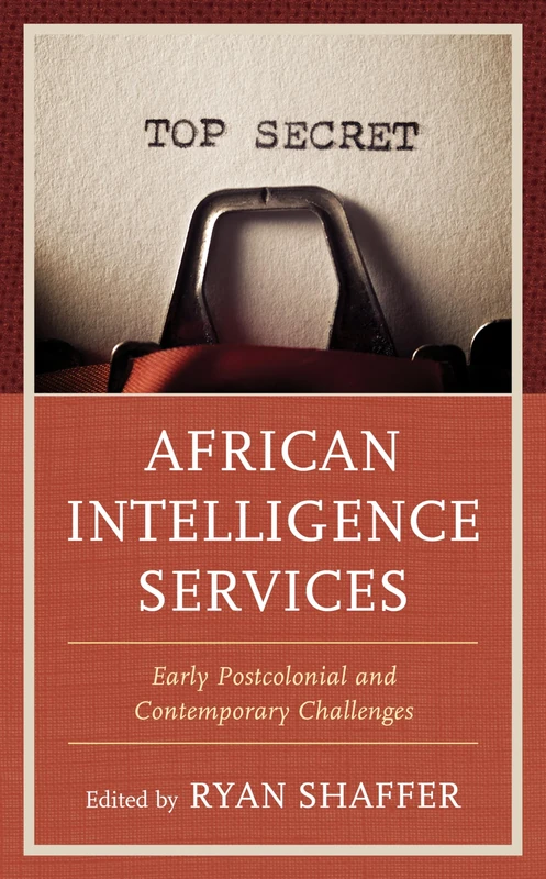 African Intelligence Services: Early Postcolonial and Contemporary Challenges (Security and Professional Intelligence Education Series)