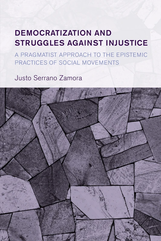 Democratization and Struggles Against Injustice: A Pragmatist Approach to the Epistemic Practices of Social Movements (Collective Studies in Knowledge and Society)