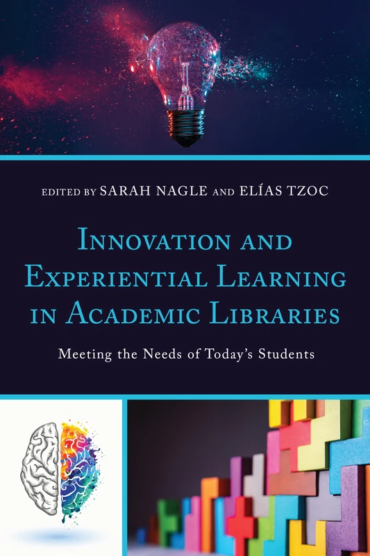 Innovation and Experiential Learning in Academic Libraries: Meeting the Needs of Today's Students (Innovations in Information Literacy)