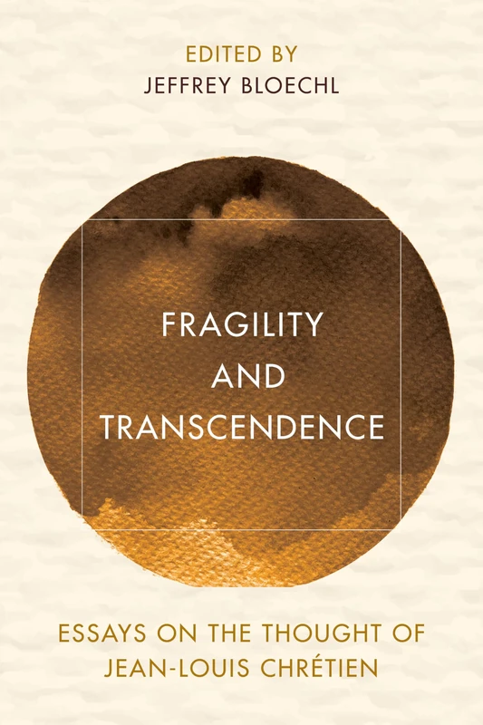 Fragility and Transcendence: Essays on the Thought of Jean-Louis Chrétien (Reframing Continental Philosophy of Religion)