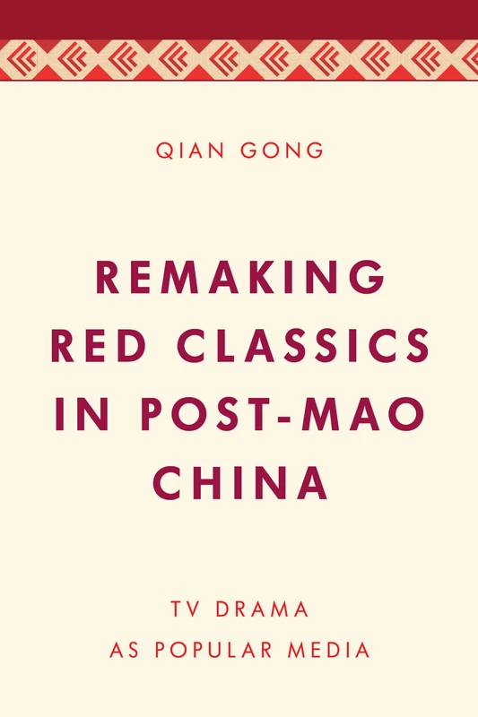 Remaking Red Classics in Post-Mao China: TV Drama as Popular Media (Media, Culture and Communication in Asia-Pacific Societies)