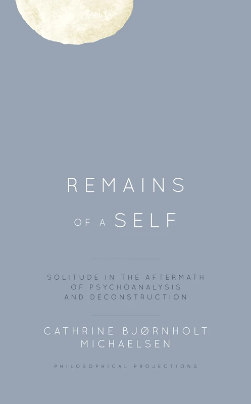 Remains of a Self: Solitude in the Aftermath of Psychoanalysis and Deconstruction (Philosophical Projections)