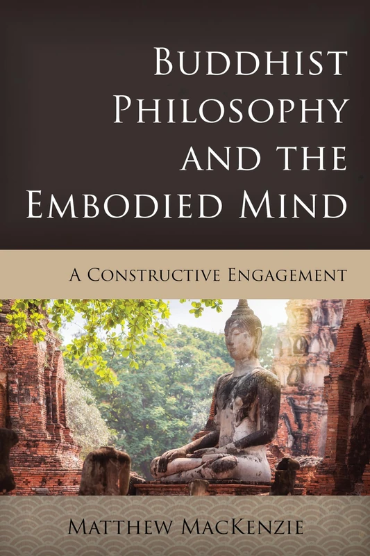 Buddhist Philosophy and the Embodied Mind: A Constructive Engagement (Critical Inquiries in Comparative Philosophy)