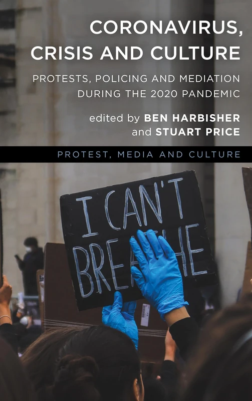 Coronavirus, Crisis and Culture: Protests, Policing and Mediation during the 2020 Pandemic (Protest, Media and Culture)