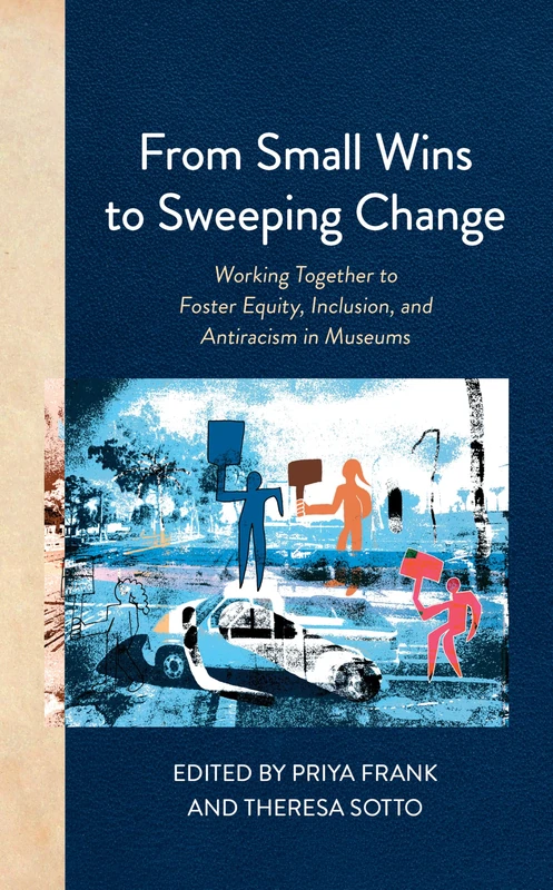 From Small Wins to Sweeping Change: Working Together to Foster Equity, Inclusion, and Antiracism in Museums (American Alliance of Museums)