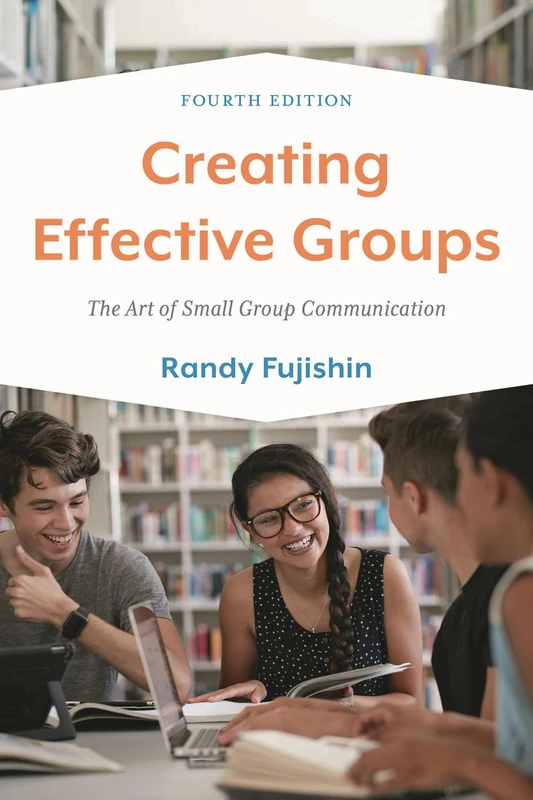 Creating Effective Groups: The Art of Small Group Communication, Fourth Edition