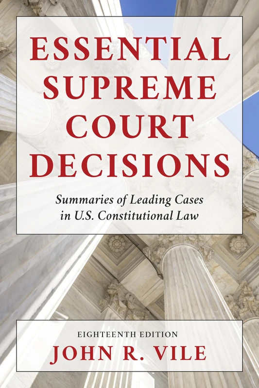 Essential Supreme Court Decisions: Summaries of Leading Cases in U.S. Constitutional Law, Eighteenth Edition